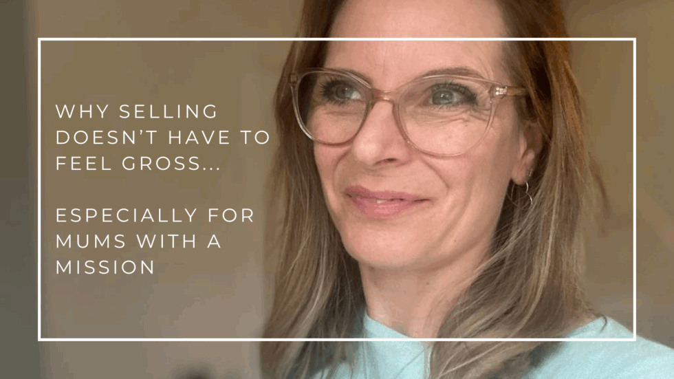 Why Selling Doesn’t Have To Feel Gross… Especially For Mums With A Mission