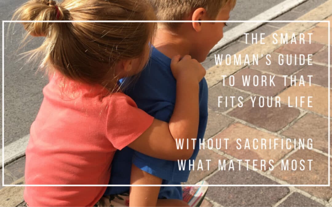 The Smart Woman’s Guide to Work That Fits Your Life (Without Sacrificing What Matters Most)